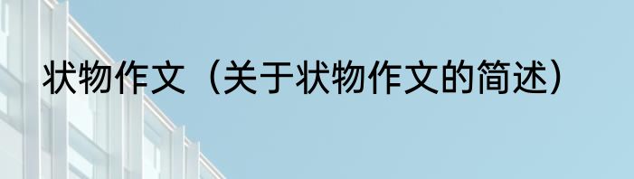 状物作文（关于状物作文的简述）