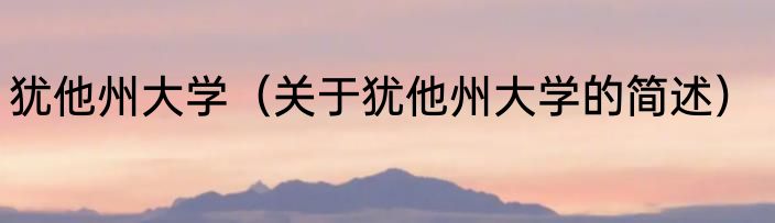 犹他州大学（关于犹他州大学的简述）