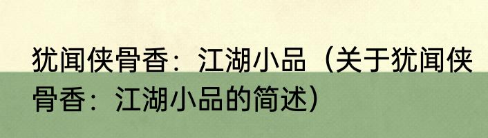 犹闻侠骨香：江湖小品（关于犹闻侠骨香：江湖小品的简述）
