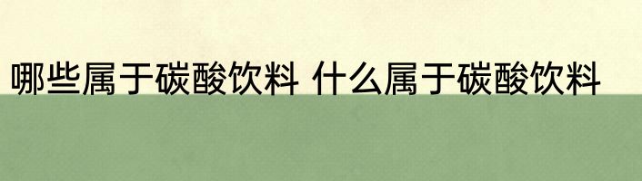 哪些属于碳酸饮料 什么属于碳酸饮料