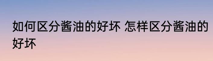 如何区分酱油的好坏 怎样区分酱油的好坏