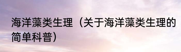 海洋藻类生理（关于海洋藻类生理的简单科普）