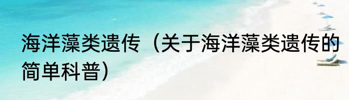 海洋藻类遗传（关于海洋藻类遗传的简单科普）