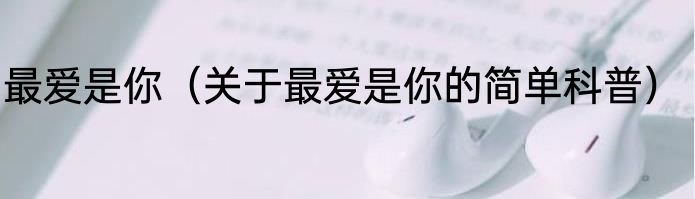 最爱是你（关于最爱是你的简单科普）