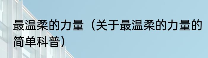 最温柔的力量（关于最温柔的力量的简单科普）