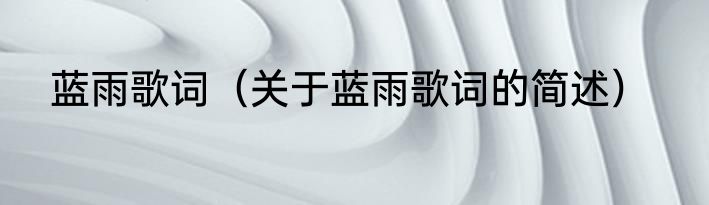 蓝雨歌词（关于蓝雨歌词的简述）