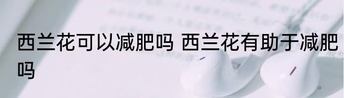 西兰花可以减肥吗 西兰花有助于减肥吗