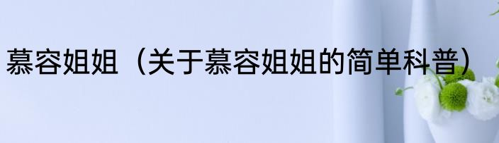 慕容姐姐（关于慕容姐姐的简单科普）