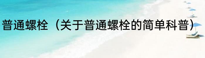 普通螺栓（关于普通螺栓的简单科普）
