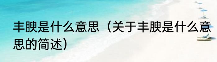 丰腴是什么意思（关于丰腴是什么意思的简述）