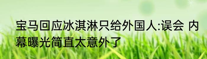 宝马回应冰淇淋只给外国人:误会 内幕曝光简直太意外了