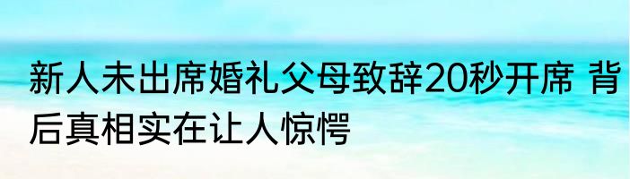 新人未出席婚礼父母致辞20秒开席 背后真相实在让人惊愕