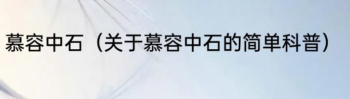 慕容中石（关于慕容中石的简单科普）