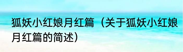 狐妖小红娘月红篇（关于狐妖小红娘月红篇的简述）
