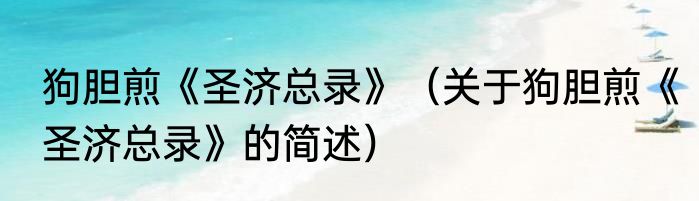 狗胆煎《圣济总录》（关于狗胆煎《圣济总录》的简述）