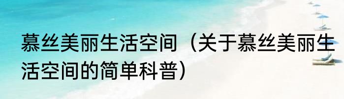 慕丝美丽生活空间（关于慕丝美丽生活空间的简单科普）