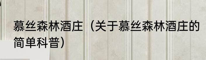 慕丝森林酒庄（关于慕丝森林酒庄的简单科普）