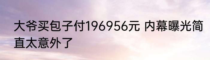 大爷买包子付196956元 内幕曝光简直太意外了