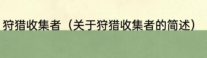 狩猎收集者（关于狩猎收集者的简述）