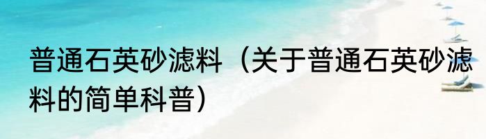 普通石英砂滤料（关于普通石英砂滤料的简单科普）