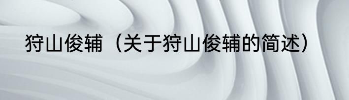 狩山俊辅（关于狩山俊辅的简述）