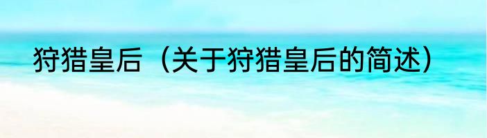 狩猎皇后（关于狩猎皇后的简述）