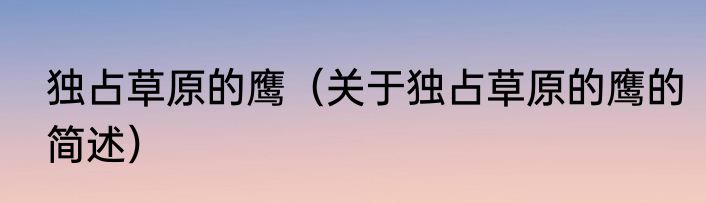 独占草原的鹰（关于独占草原的鹰的简述）