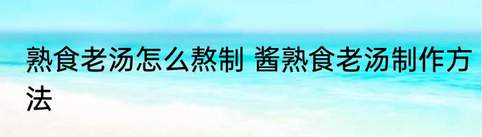 熟食老汤怎么熬制 酱熟食老汤制作方法