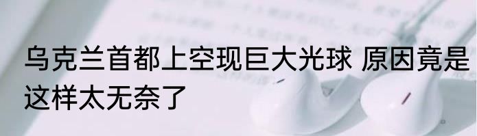 乌克兰首都上空现巨大光球 原因竟是这样太无奈了