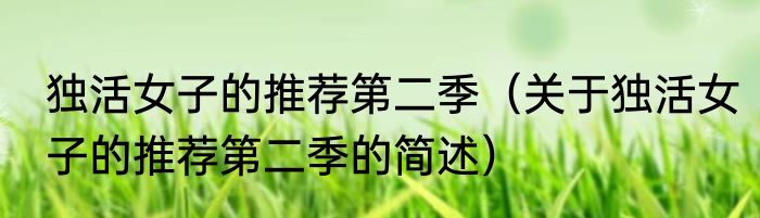 独活女子的推荐第二季（关于独活女子的推荐第二季的简述）