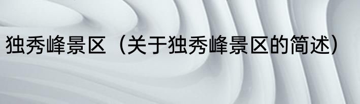 独秀峰景区（关于独秀峰景区的简述）