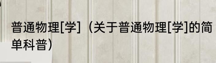 普通物理[学]（关于普通物理[学]的简单科普）