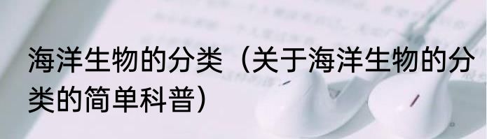 海洋生物的分类（关于海洋生物的分类的简单科普）