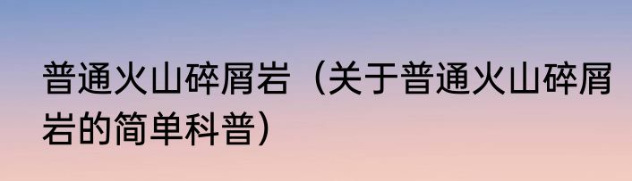 普通火山碎屑岩（关于普通火山碎屑岩的简单科普）