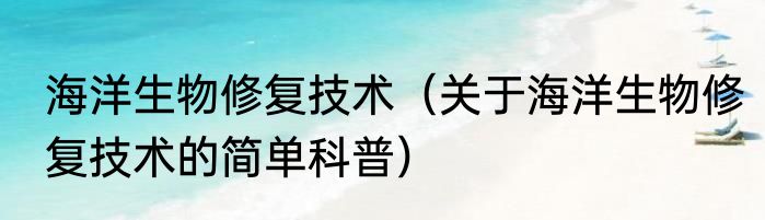 海洋生物修复技术（关于海洋生物修复技术的简单科普）