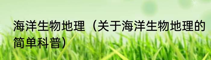 海洋生物地理（关于海洋生物地理的简单科普）