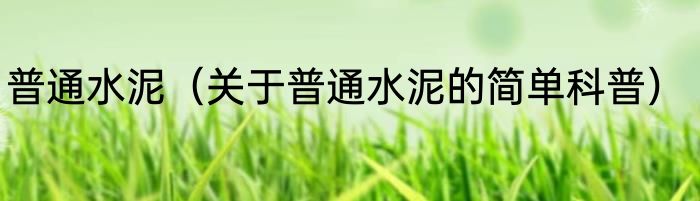 普通水泥（关于普通水泥的简单科普）