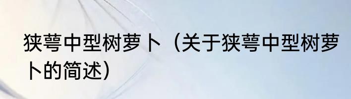 狭萼中型树萝卜（关于狭萼中型树萝卜的简述）