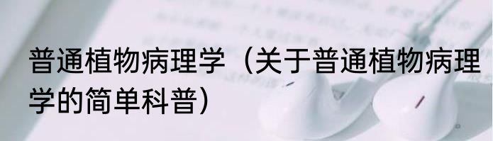 普通植物病理学（关于普通植物病理学的简单科普）