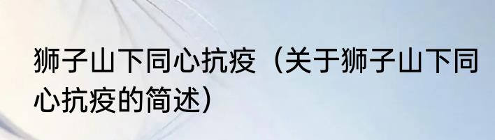 狮子山下同心抗疫（关于狮子山下同心抗疫的简述）