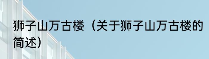 狮子山万古楼（关于狮子山万古楼的简述）
