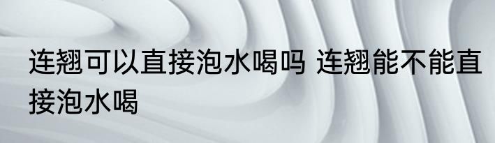 连翘可以直接泡水喝吗 连翘能不能直接泡水喝