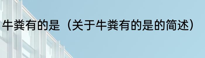 牛粪有的是（关于牛粪有的是的简述）