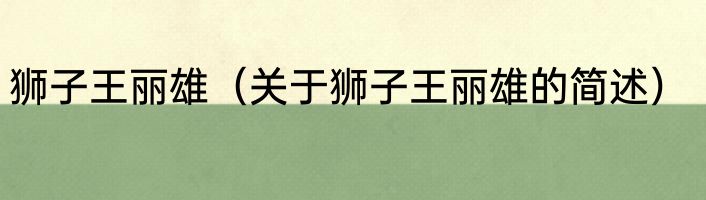 狮子王丽雄（关于狮子王丽雄的简述）