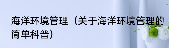 海洋环境管理（关于海洋环境管理的简单科普）