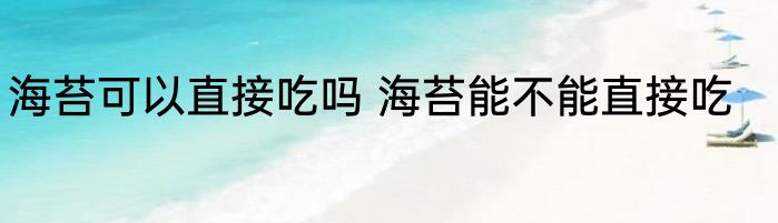 海苔可以直接吃吗 海苔能不能直接吃