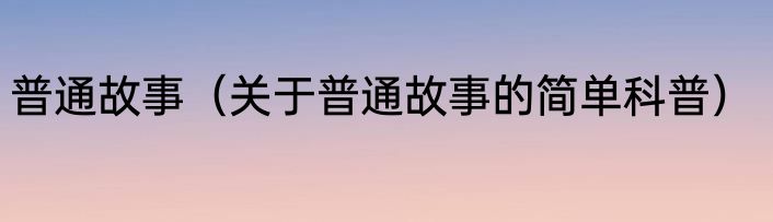 普通故事（关于普通故事的简单科普）