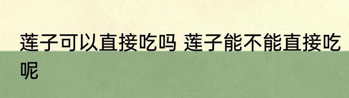 莲子可以直接吃吗 莲子能不能直接吃呢