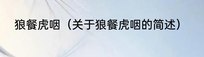 狼餐虎咽（关于狼餐虎咽的简述）