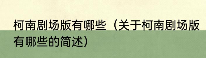 柯南剧场版有哪些（关于柯南剧场版有哪些的简述）